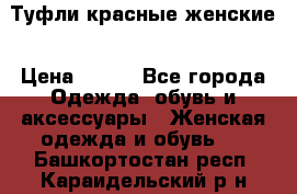 Туфли красные женские › Цена ­ 500 - Все города Одежда, обувь и аксессуары » Женская одежда и обувь   . Башкортостан респ.,Караидельский р-н